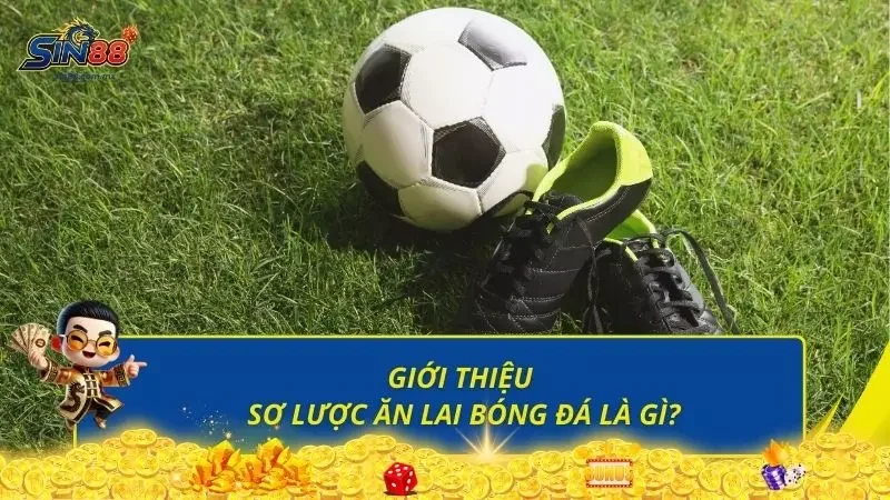 Tìm hiểu thông tin sơ lược về ăn lai trong bóng đá